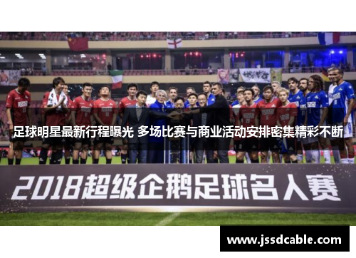 足球明星最新行程曝光 多场比赛与商业活动安排密集精彩不断