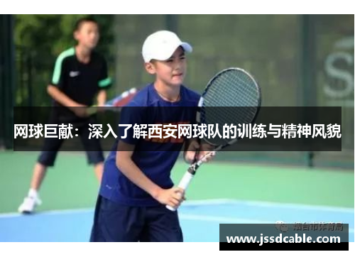 网球巨献：深入了解西安网球队的训练与精神风貌