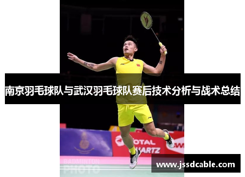 南京羽毛球队与武汉羽毛球队赛后技术分析与战术总结