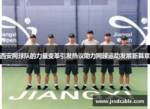 西安网球队的力量变革引发热议助力网球运动发展新篇章