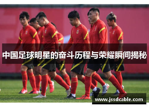 中国足球明星的奋斗历程与荣耀瞬间揭秘
