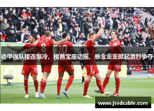 德甲强队接连爆冷，榜首宝座动摇，悬念重重掀起激烈争夺