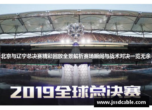 北京与辽宁总决赛精彩回放全景解析赛场瞬间与战术对决一览无余