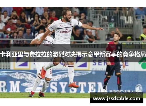 卡利亚里与费拉拉的激烈对决揭示意甲新赛季的竞争格局