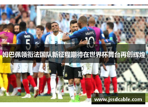 姆巴佩领衔法国队新征程期待在世界杯舞台再创辉煌