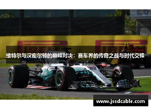 维特尔与汉密尔顿的巅峰对决：赛车界的传奇之战与时代交锋