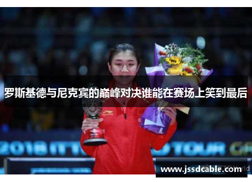 罗斯基德与尼克宾的巅峰对决谁能在赛场上笑到最后