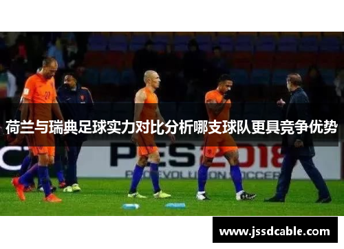荷兰与瑞典足球实力对比分析哪支球队更具竞争优势